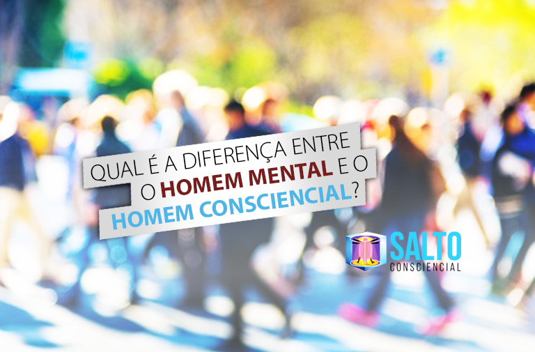 qual-e-a-diferenca-entre-o-homem-mental-e-o-homem-consciencial-blog-salto-consciencial